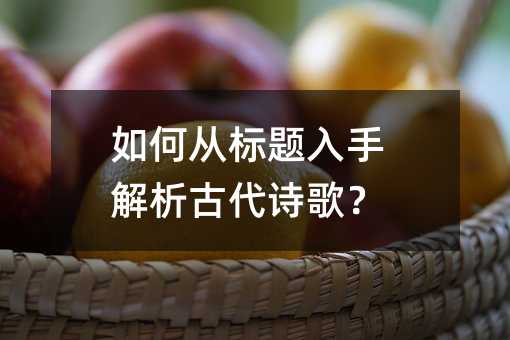 如何从标题入手解析古代诗歌?