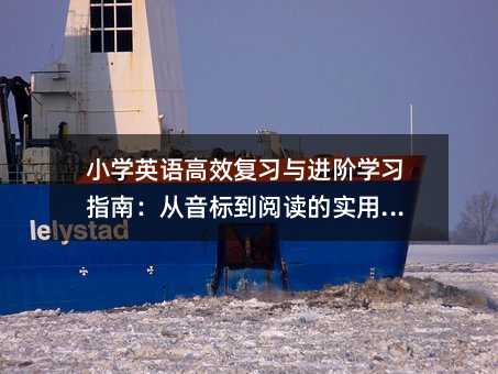 小学英语高效复习与进阶学习指南:从音标到阅读的实用路径