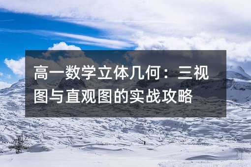 高一数学立体几何:三视图与直观图的实战攻略