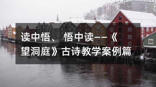 读中悟、 悟中读——《望洞庭》古诗教学案例篇