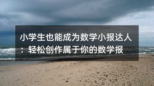 小学生也能成为数学小报达人:轻松创作属于你的数学报