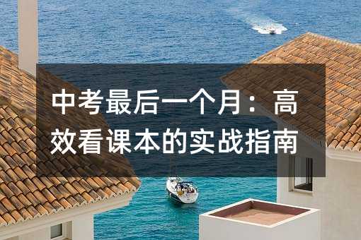 中考最后一个月:高效看课本的实战指南