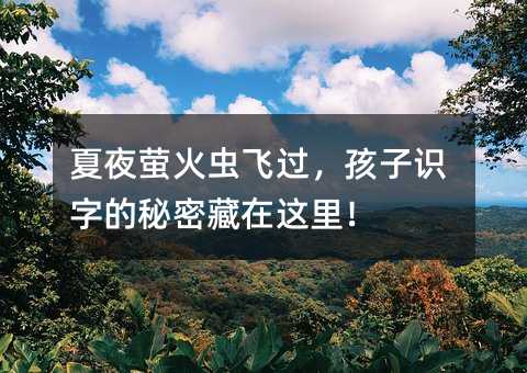 夏夜萤火虫飞过,孩子识字的秘密藏在这里!