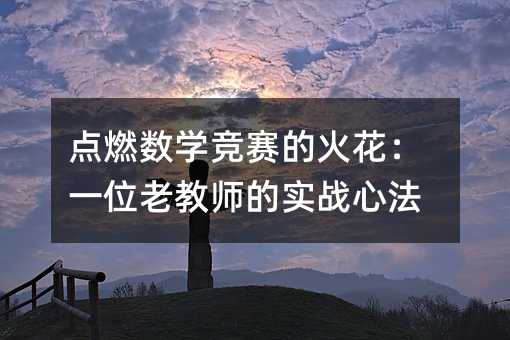点燃数学竞赛的火花:一位老教师的实战心法
