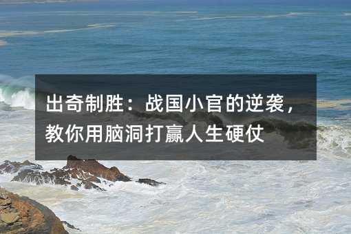 出奇制胜:战国小官的逆袭,教你用脑洞打赢人生硬仗