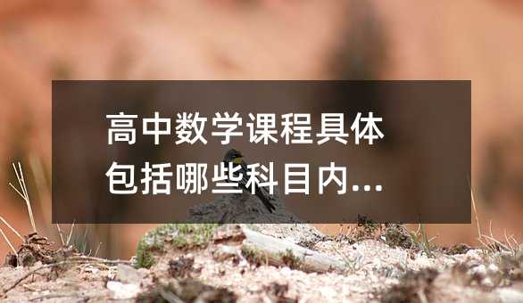 高中数学课程具体包括哪些科目内容?