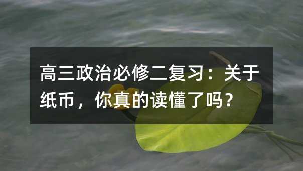 高三政治必修二复习:关于纸币,你真的读懂了吗?
